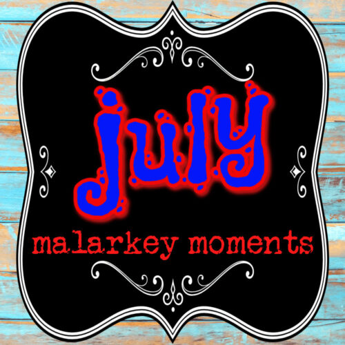 july malarkey moments