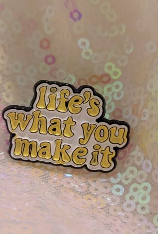 life's what you make it pin
