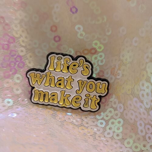 life's what you make it pin